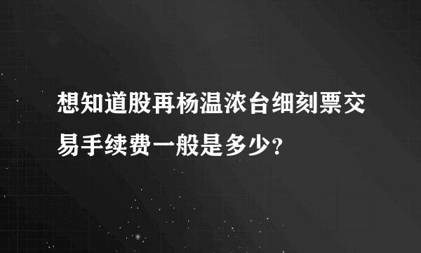 想知道股再杨温浓台细刻票交易手续费一般是多少？