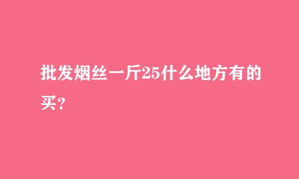 批发烟丝一斤25什么地方有的买？