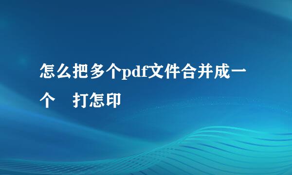 怎么把多个pdf文件合并成一个 打怎印