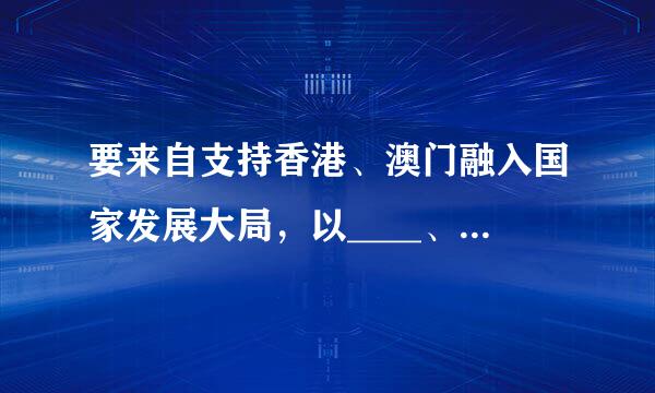 要来自支持香港、澳门融入国家发展大局，以____、____、____等为重点，全面推进内地同香港、澳门互利合作。