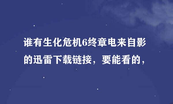 谁有生化危机6终章电来自影的迅雷下载链接，要能看的，