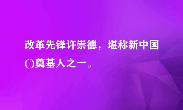 改革先锋许崇德，堪称新中国()奠基人之一。