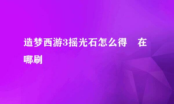 造梦西游3摇光石怎么得 在哪刷