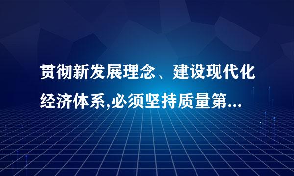 贯彻新发展理念、建设现代化经济体系,必须坚持质量第一、效率优先,以( )为主线。