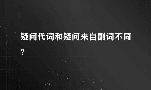 疑问代词和疑问来自副词不同？