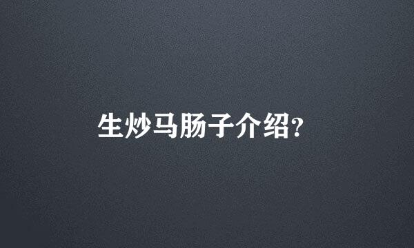 生炒马肠子介绍？