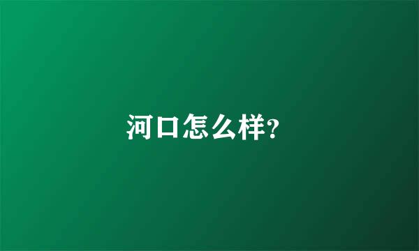 河口怎么样？