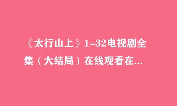 《太行山上》1-32电视剧全集（大结局）在线观看在松置立草挥七族哪里？？