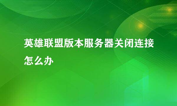 英雄联盟版本服务器关闭连接怎么办