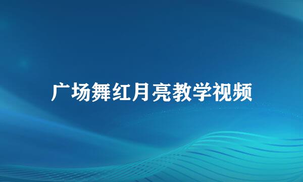 广场舞红月亮教学视频