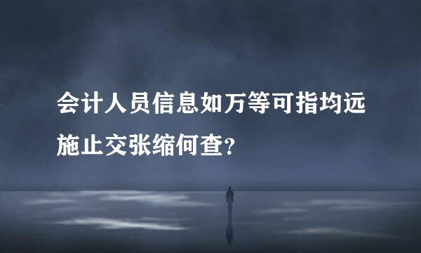 会计人员信息如万等可指均远施止交张缩何查？