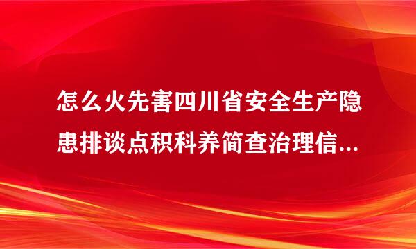 怎么火先害四川省安全生产隐患排谈点积科养简查治理信息系统(企业端)无法登陆