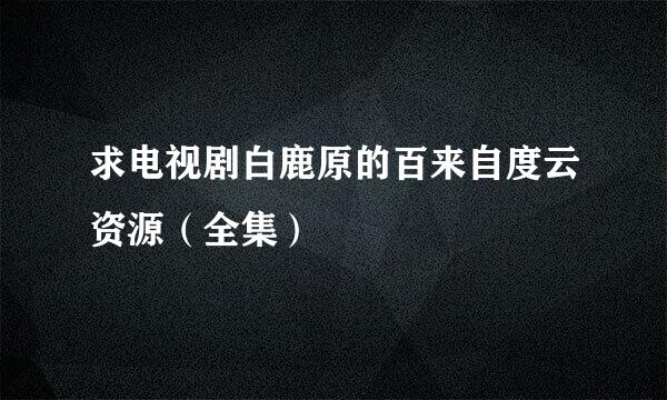 求电视剧白鹿原的百来自度云资源（全集）