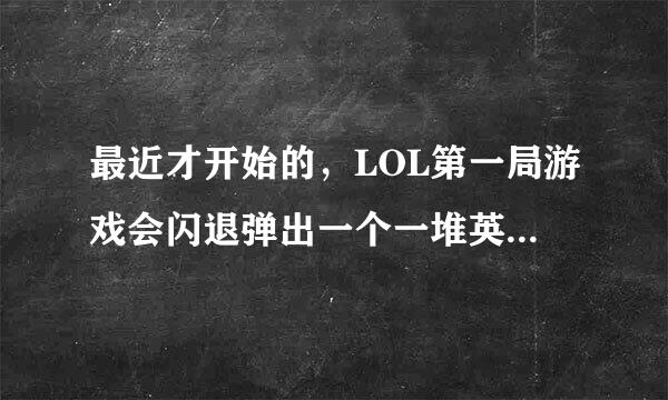 最近才开始的，LOL第一局游戏会闪退弹出一个一堆英文的窗口表示你游戏崩溃,WG游戏修复没用，重装游戏没用