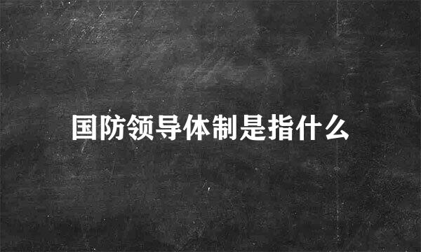 国防领导体制是指什么