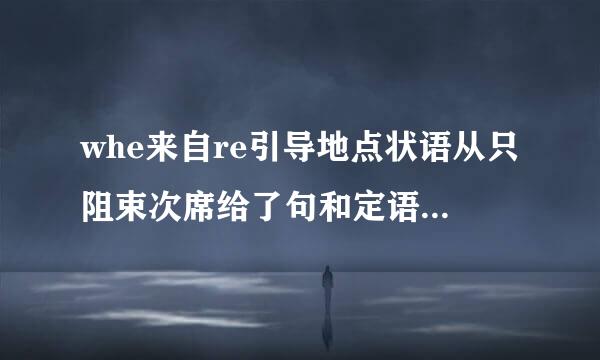 whe来自re引导地点状语从只阻束次席给了句和定语从句的区别