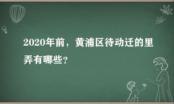 2020年前，黄浦区待动迁的里弄有哪些？