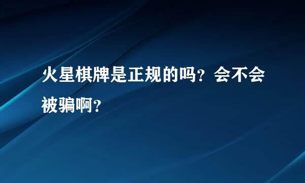 火星棋牌是正规的吗？会不会被骗啊？