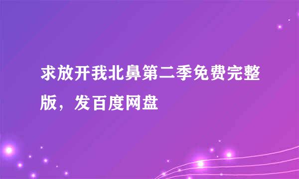 求放开我北鼻第二季免费完整版，发百度网盘