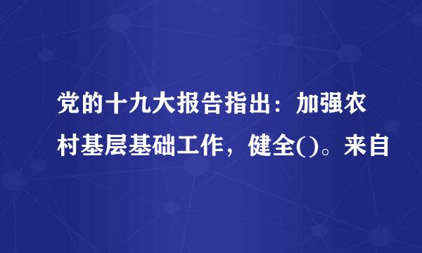 党的十九大报告指出：加强农村基层基础工作，健全()。来自