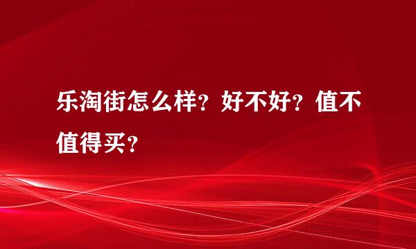 乐淘街怎么样？好不好？值不值得买？