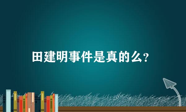 田建明事件是真的么？