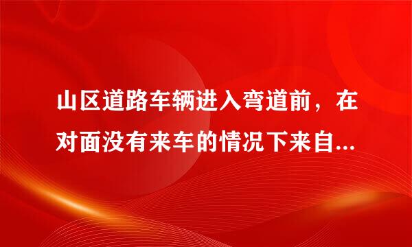 山区道路车辆进入弯道前，在对面没有来车的情况下来自，应怎样做