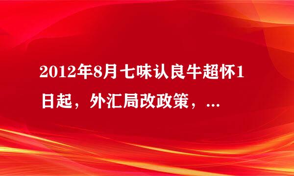 2012年8月七味认良牛超怀1日起，外汇局改政策，国家复真朝李头克范外汇管理局应用服务平台ASon来自e,那里的预付、延360问答期报告是指什么意思?