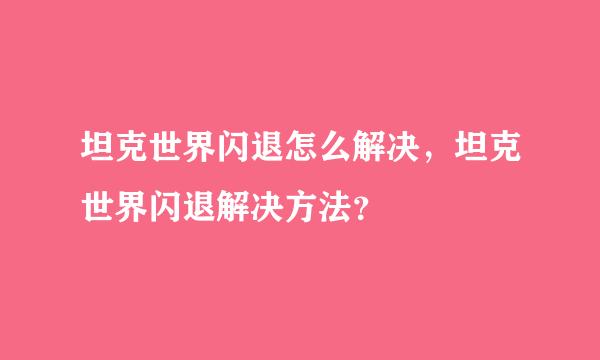 坦克世界闪退怎么解决，坦克世界闪退解决方法？