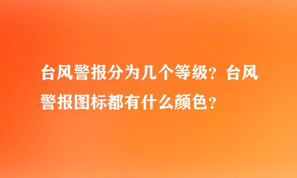 台风警报分为几个等级？台风警报图标都有什么颜色？