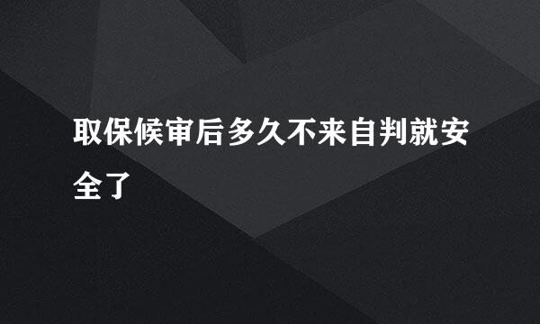 取保候审后多久不来自判就安全了