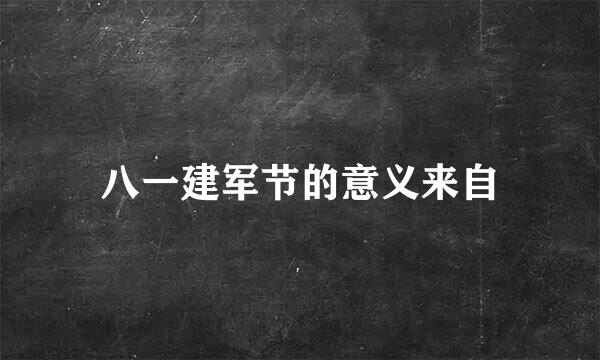 八一建军节的意义来自