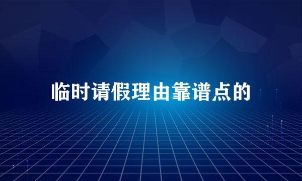 临时请假理由靠谱点的