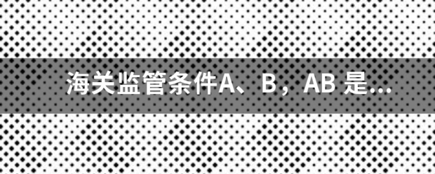 海关监管条件A、B，AB