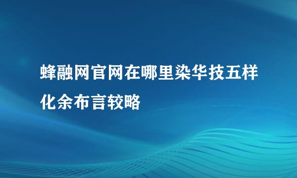 蜂融网官网在哪里染华技五样化余布言较略