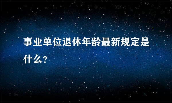 事业单位退休年龄最新规定是什么？