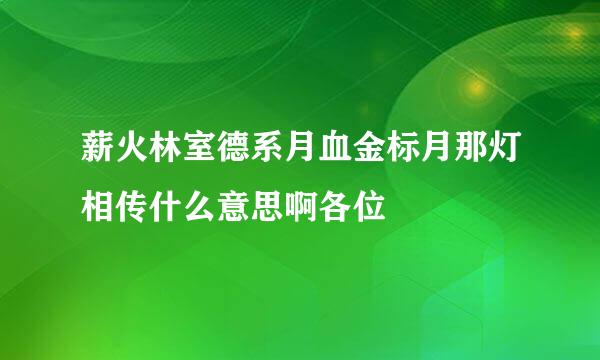 薪火林室德系月血金标月那灯相传什么意思啊各位