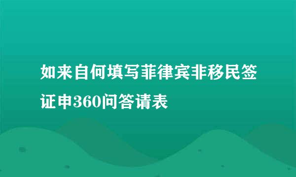 如来自何填写菲律宾非移民签证申360问答请表