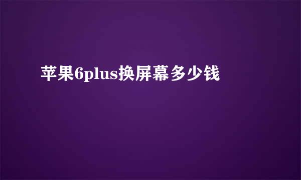 苹果6plus换屏幕多少钱