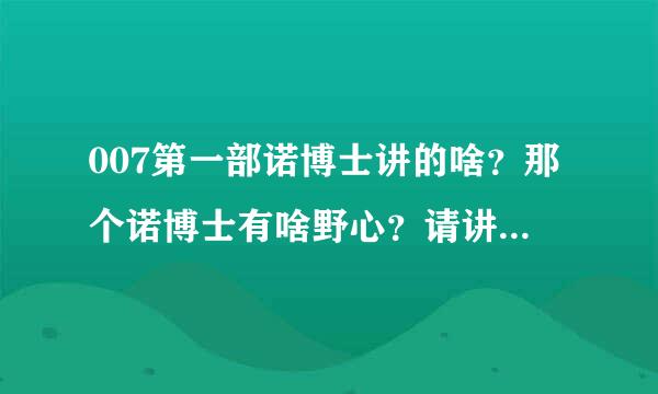 007第一部诺博士讲的啥？那个诺博士有啥野心？请讲清楚点，看了一遍没看懂啊。。