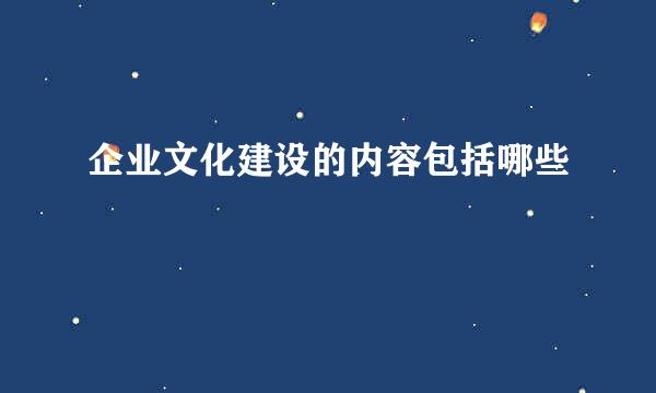 企业文化建设的内容包括哪些