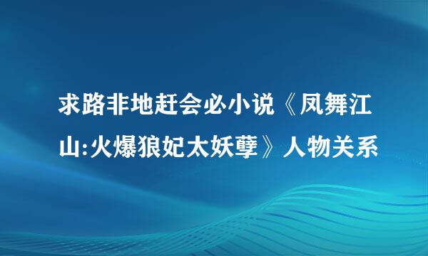 求路非地赶会必小说《凤舞江山:火爆狼妃太妖孽》人物关系