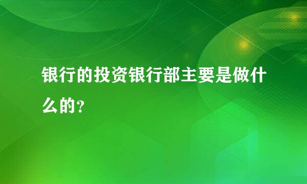 银行的投资银行部主要是做什么的？