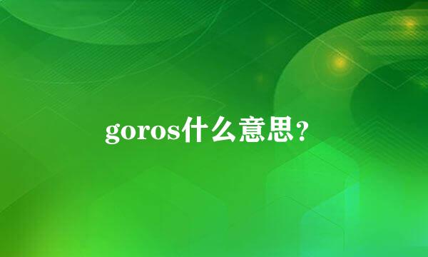 goros什么意思？