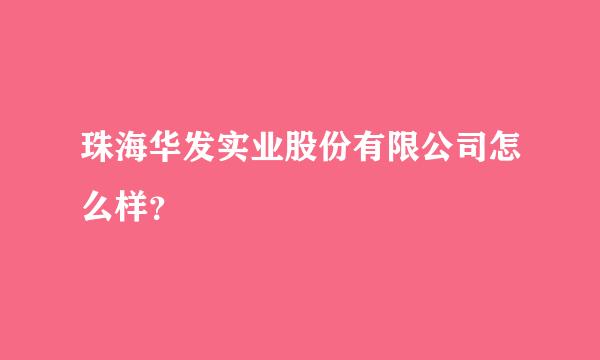 珠海华发实业股份有限公司怎么样？