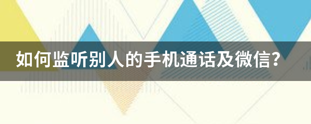 如何监听别人的手机通话及微信？