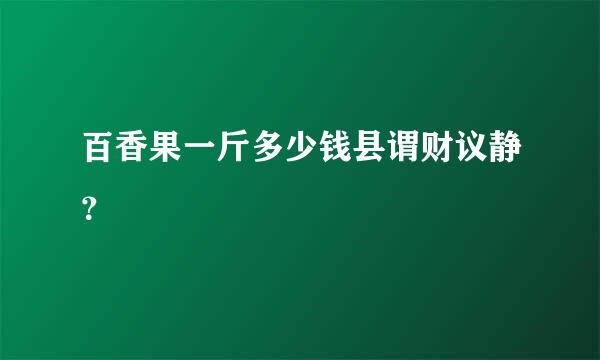 百香果一斤多少钱县谓财议静？