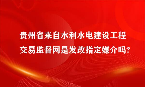 贵州省来自水利水电建设工程交易监督网是发改指定媒介吗?