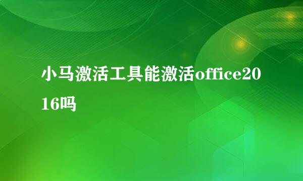 小马激活工具能激活office2016吗