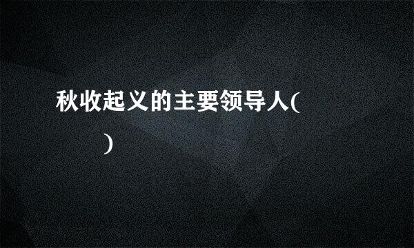 秋收起义的主要领导人(    )